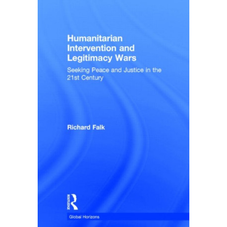 Humanitarian Intervention and Legitimacy Wars: Seeking Peace and Justice in the 21st Century