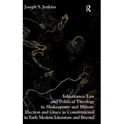 Inheritance Law and Political Theology in Shakespeare and Milton: Election and Grace as Constitutional in Early Modern Literature and Beyond