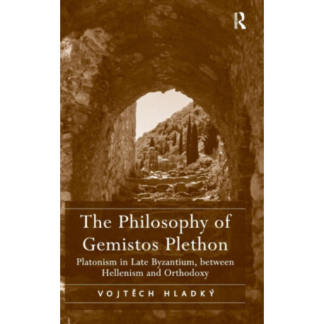 The Philosophy of Gemistos Plethon: Platonism in Late Byzantium, between Hellenism and Orthodoxy