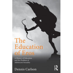 The Education of Eros: A History of Education and the Problem of Adolescent Sexuality