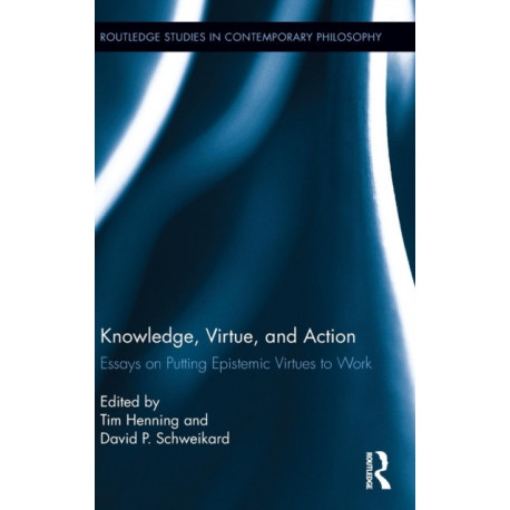 Knowledge, Virtue, and Action: Putting Epistemic Virtues to Work