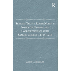 Seeking Truth: Roger North's Notes on Newton and Correspondence with Samuel Clarke c.1704-1713