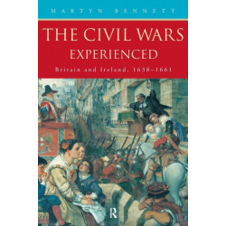 The Civil Wars Experienced: Britain and Ireland, 1638-1661