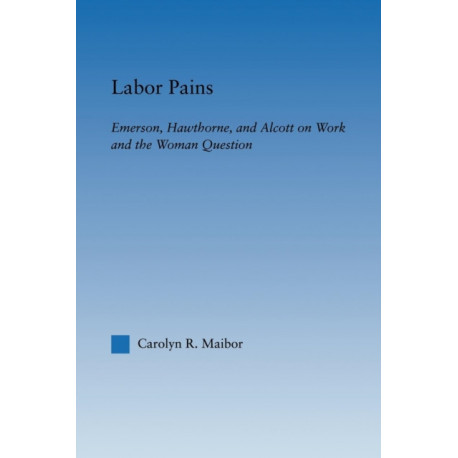 Labor Pains: Emerson, Hawthorne, & Alcott on Work, Women, & the Development of the Self