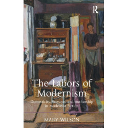 The Labors of Modernism: Domesticity, Servants, and Authorship in Modernist Fiction