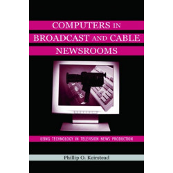Computers in Broadcast and Cable Newsrooms: Using Technology in Television News Production