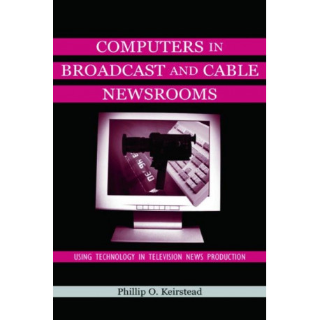 Computers in Broadcast and Cable Newsrooms: Using Technology in Television News Production