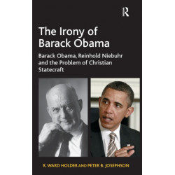 The Irony of Barack Obama: Barack Obama, Reinhold Niebuhr and the Problem of Christian Statecraft