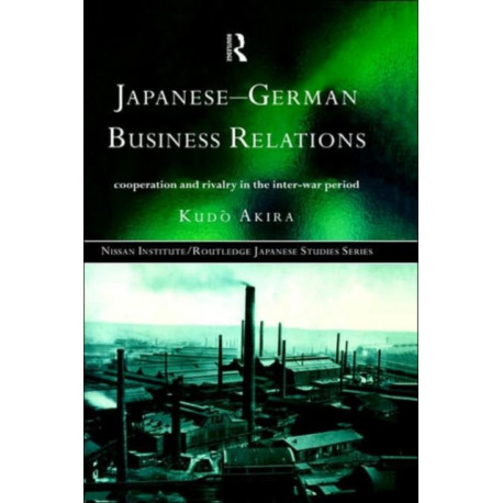 Japanese-German Business Relations: Co-operation and Rivalry in the Interwar Period