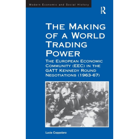 The Making of a World Trading Power: The European Economic Community (EEC) in the GATT Kennedy Round Negotiations (1963–67)