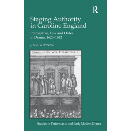 Staging Authority in Caroline England: Prerogative, Law and Order in Drama, 1625–1642