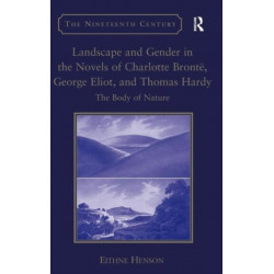 Landscape and Gender in the Novels of Charlotte Bronte, George Eliot, and Thomas Hardy: The Body of Nature
