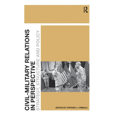 Civil-Military Relations in Perspective: Strategy, Structure and Policy