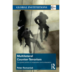 Multilateral Counter-Terrorism: The global politics of cooperation and contestation