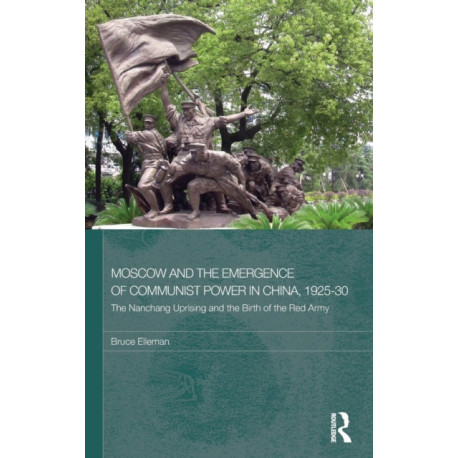 Moscow and the Emergence of Communist Power in China, 1925–30: The Nanchang Uprising and the Birth of the Red Army