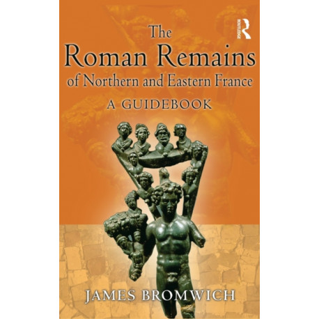 The Roman Remains of Northern and Eastern France: A Guidebook