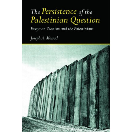 The Persistence of the Palestinian Question: Essays on Zionism and the Palestinians