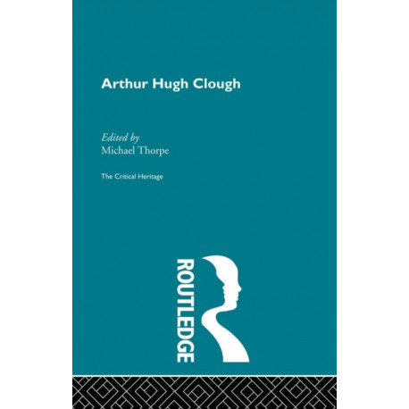 Arthur Hugh Clough: The Critical Heritage