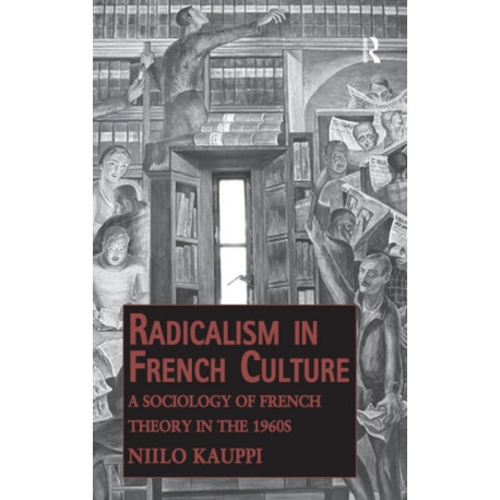 Radicalism in French Culture: A Sociology of French Theory in the 1960s