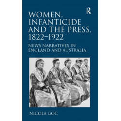 Women, Infanticide and the Press, 1822-1922: News Narratives in England and Australia