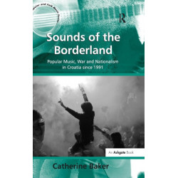 Sounds of the Borderland: Popular Music, War and Nationalism in Croatia since 1991