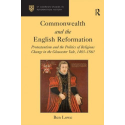 Commonwealth and the English Reformation: Protestantism and the Politics of Religious Change in the Gloucester Vale, 1483?1560