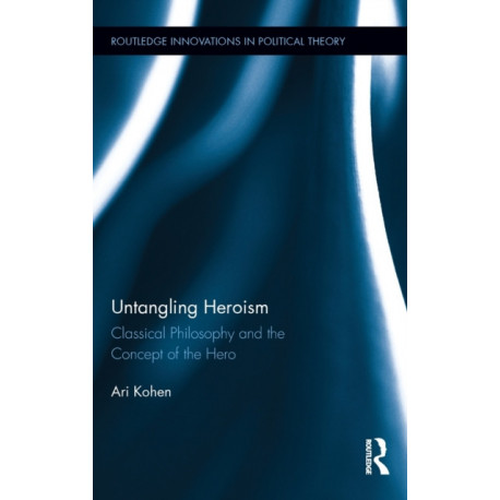 Untangling Heroism: Classical Philosophy and the Concept of the Hero