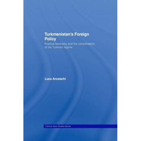 Turkmenistan's Foreign Policy: Positive Neutrality and the consolidation of the Turkmen Regime