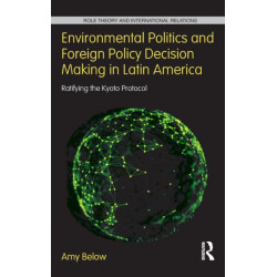 Environmental Politics and Foreign Policy Decision Making in Latin America: Ratifying the Kyoto Protocol
