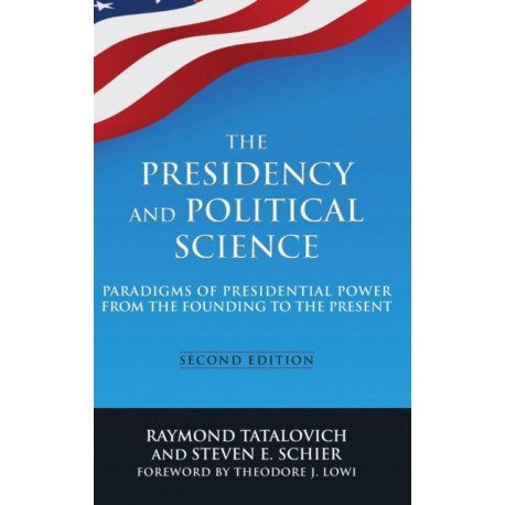 The Presidency and Political Science: Paradigms of Presidential Power from the Founding to the Present: 2014: Paradigms of Presidential Power from the Founding to the Present