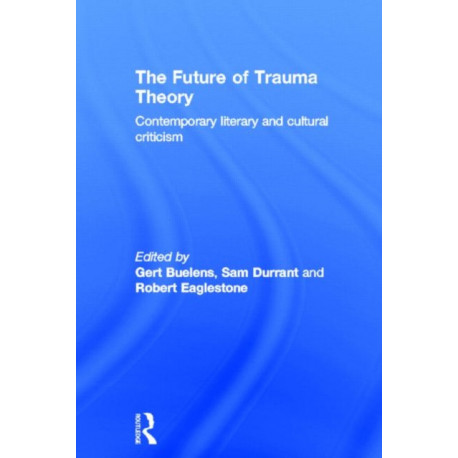 The Future of Trauma Theory: Contemporary Literary and Cultural Criticism