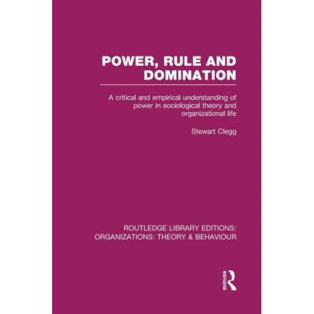 Power, Rule and Domination (RLE: Organizations): A Critical and Empirical Understanding of Power in Sociological Theory and Organizational Life