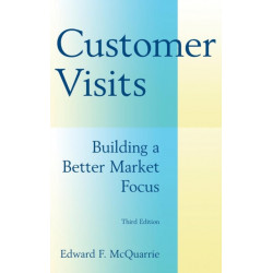 Customer Visits: Building a Better Market Focus: Building a Better Market Focus