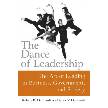 The Dance of Leadership: The Art of Leading in Business, Government, and Society: The Art of Leading in Business, Government, and Society