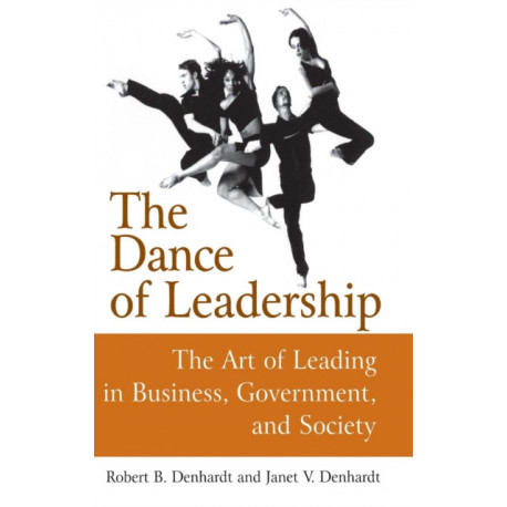 The Dance of Leadership: The Art of Leading in Business, Government, and Society: The Art of Leading in Business, Government, and Society