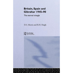 Britain, Spain and Gibraltar 1945-1990: The Eternal Triangle