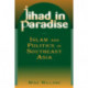 Jihad in Paradise: Islam and Politics in Southeast Asia: Islam and Politics in Southeast Asia
