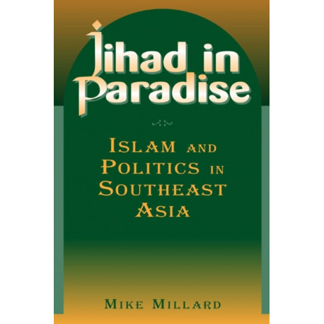Jihad in Paradise: Islam and Politics in Southeast Asia: Islam and Politics in Southeast Asia