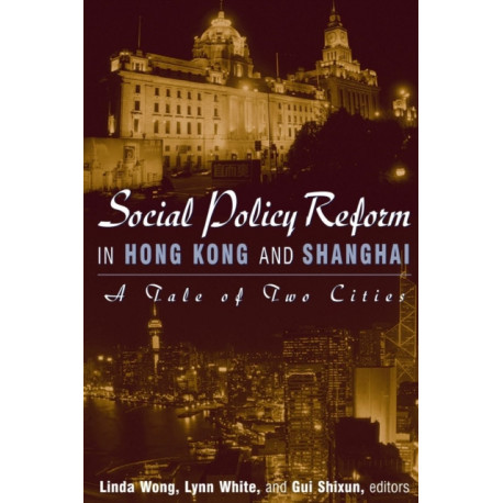 Social Policy Reform in Hong Kong and Shanghai: A Tale of Two Cities: A Tale of Two Cities