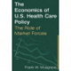 The Economics of U.S. Health Care Policy: The Role of Market Forces: The Role of Market Forces