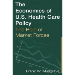 The Economics of U.S. Health Care Policy: The Role of Market Forces: The Role of Market Forces