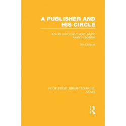 A Publisher and his Circle: The Life and Work of John Taylor, Keats' Publisher