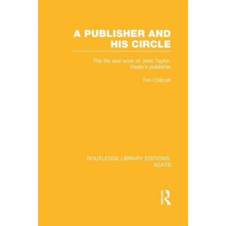 A Publisher and his Circle: The Life and Work of John Taylor, Keats' Publisher