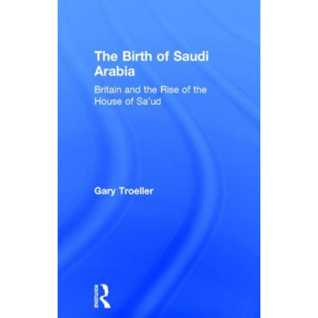 The Birth of Saudi Arabia: Britain and the Rise of the House of Sa'ud