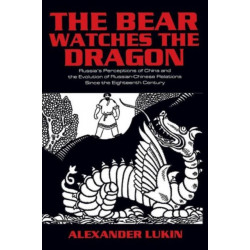 The Bear Watches the Dragon: Russia's Perceptions of China and the Evolution of Russian-Chinese Relations Since the Eighteenth Century
