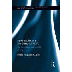 Being a Man in a Transnational World: The Masculinity and Sexuality of Migration