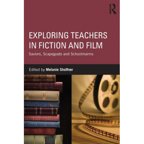 Exploring Teachers in Fiction and Film: Saviors, Scapegoats and Schoolmarms