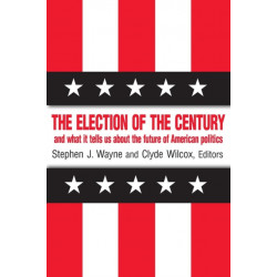 The Election of the Century: The 2000 Election and What it Tells Us About American Politics in the New Millennium: The 2000 Election and What it Tells Us About American Politics in the New Millennium