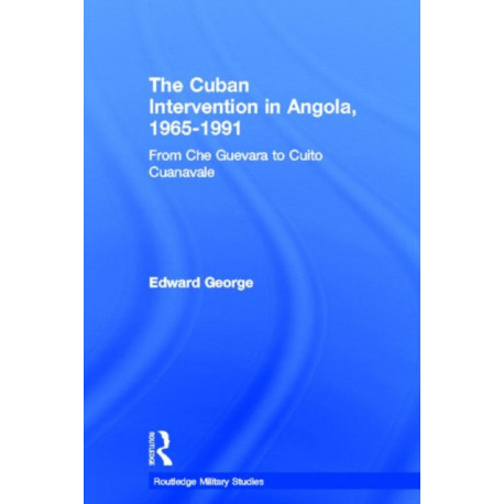 The Cuban Intervention in Angola, 1965-1991: From Che Guevara to Cuito Cuanavale