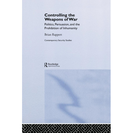 Controlling the Weapons of War: Politics, Persuasion, and the Prohibition of Inhumanity